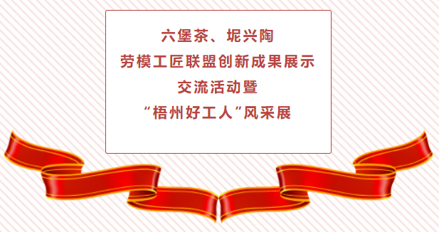 精彩預(yù)告！六堡茶、坭興陶勞模工匠聯(lián)盟創(chuàng)新成果展示交流活動(dòng)暨“梧州好工人”風(fēng)采展將于4月25日舉行